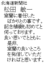 �e�L�X�g �{�b�N�X: �k�C���V����
�@���c�@�q��
�@�����ɒ��C����
�@�@�΂���Ƃ̎��ł��B
�@�L�O�A�������߂Ă�
�@�f���Ă���܂��B
�@�ǂ��v���łƂƂ���
�@�@����A
�@�@�����̗ǂ��Ƃ���
�@�@�𔭐M���Ă�����
�@�@����΂Ǝv���܂��B