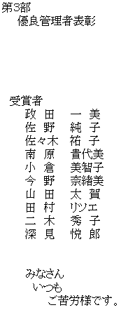 �e�L�X�g �{�b�N�X: ��R��
�@�@�D�ǊǗ��ҕ\��





�@��܎�
�@�@�@���@�c�@�@��@��
�@�@�@���@��@�@���@�q
�@�@�@���X�؁@ �S�@�q
�@�@�@��@���@�@�M���
�@�@�@���@�q�@�@���q�q
�@�@�@���@��@�@�ޏ���
�@�@�@�R�@�c�@�@���@��
�@�@�@�c�@���@�@���c�G
�@�@�@��@�؁@�@�G�@�q
�@�@�@�[�@���@�@�x�@�Y


�@�@�@�݂Ȃ���
�@�@�@�@����
�@�@�@�@�@�@����J�l�ł��B


